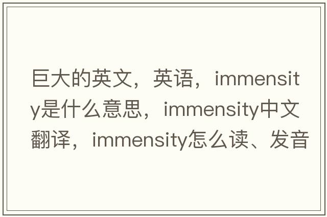 巨大的英文，英語，immensity是什么意思，immensity中文翻譯，immensity怎么讀、發(fā)音、用法及例句