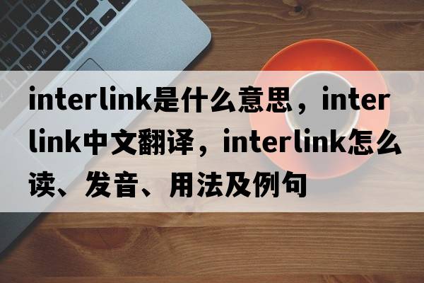 interlink是什么意思，interlink中文翻譯，interlink怎么讀、發(fā)音、用法及例句