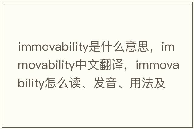 immovability是什么意思，immovability中文翻譯，immovability怎么讀、發(fā)音、用法及例句