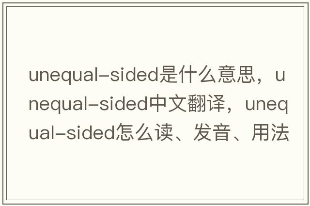 unequal-sided是什么意思，unequal-sided中文翻譯，unequal-sided怎么讀、發(fā)音、用法及例句