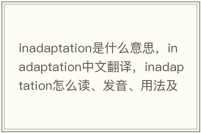 inadaptation是什么意思，inadaptation中文翻譯，inadaptation怎么讀、發(fā)音、用法及例句