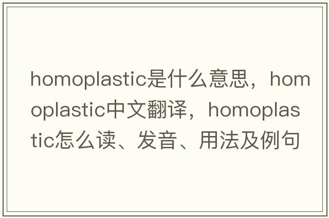 homoplastic是什么意思，homoplastic中文翻譯，homoplastic怎么讀、發(fā)音、用法及例句