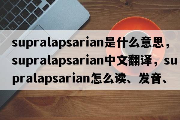 supralapsarian是什么意思，supralapsarian中文翻譯，supralapsarian怎么讀、發(fā)音、用法及例句