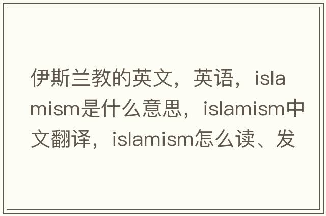 伊斯蘭教的英文，英語，Islamism是什么意思，Islamism中文翻譯，Islamism怎么讀、發(fā)音、用法及例句