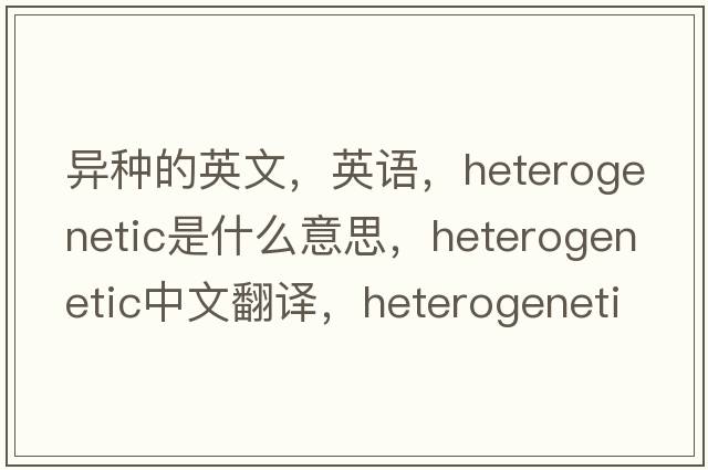 異種的英文，英語，heterogenetic是什么意思，heterogenetic中文翻譯，heterogenetic怎么讀、發(fā)音、用法及例句