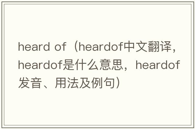 heard of（heardof中文翻譯，heardof是什么意思，heardof發(fā)音、用法及例句）