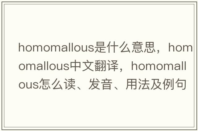 homomallous是什么意思，homomallous中文翻譯，homomallous怎么讀、發(fā)音、用法及例句