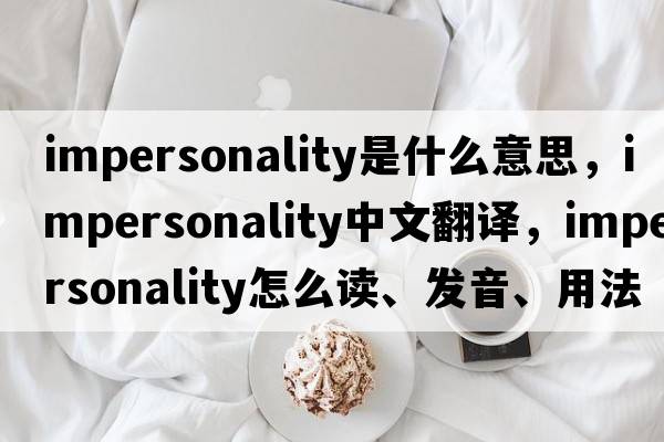 impersonality是什么意思，impersonality中文翻譯，impersonality怎么讀、發(fā)音、用法及例句