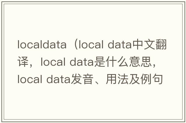 localdata（local data中文翻譯，local data是什么意思，local data發(fā)音、用法及例句）
