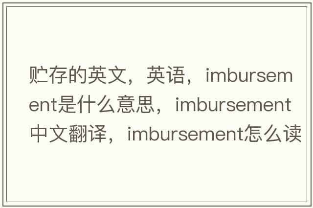 貯存的英文，英語，imbursement是什么意思，imbursement中文翻譯，imbursement怎么讀、發(fā)音、用法及例句