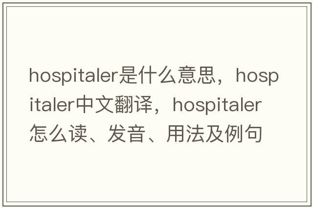 hospitaler是什么意思，hospitaler中文翻譯，hospitaler怎么讀、發(fā)音、用法及例句