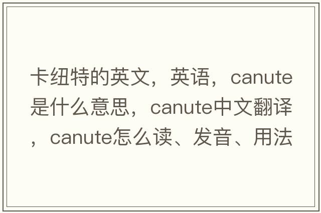 卡紐特的英文，英語，Canute是什么意思，Canute中文翻譯，Canute怎么讀、發(fā)音、用法及例句