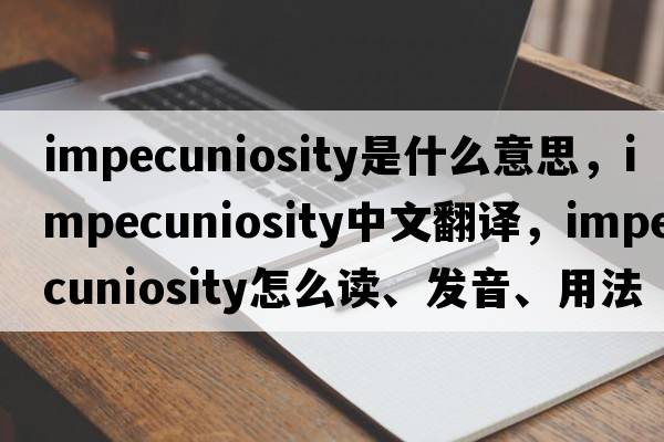 impecuniosity是什么意思，impecuniosity中文翻譯，impecuniosity怎么讀、發(fā)音、用法及例句