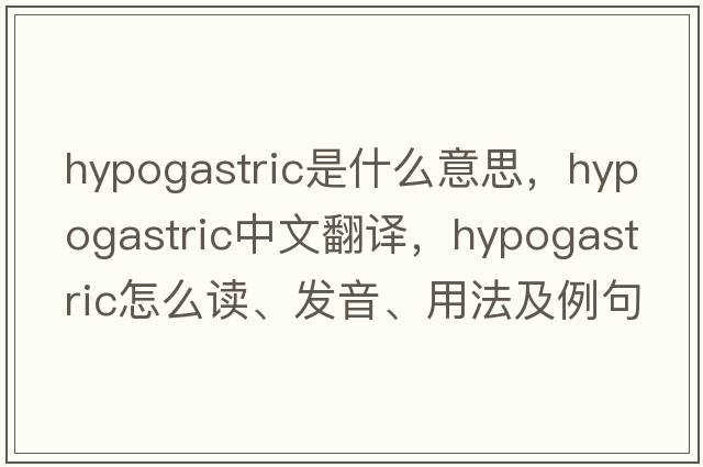 hypogastric是什么意思，hypogastric中文翻譯，hypogastric怎么讀、發(fā)音、用法及例句