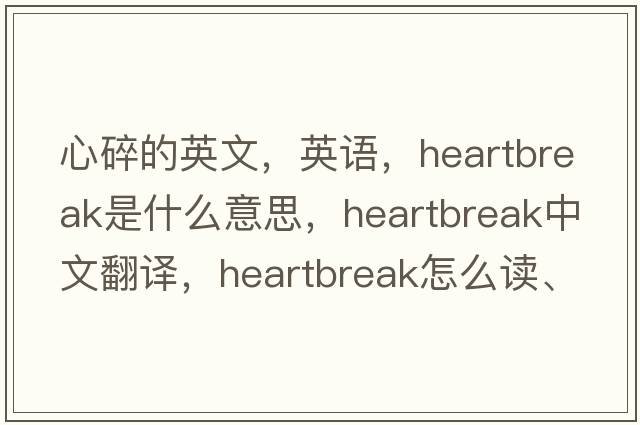 心碎的英文，英語，heartbreak是什么意思，heartbreak中文翻譯，heartbreak怎么讀、發(fā)音、用法及例句
