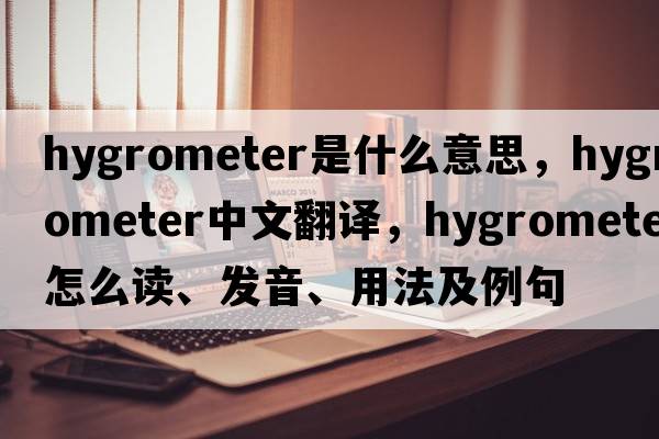 hygrometer是什么意思，hygrometer中文翻譯，hygrometer怎么讀、發(fā)音、用法及例句