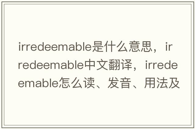 irredeemable是什么意思，irredeemable中文翻譯，irredeemable怎么讀、發(fā)音、用法及例句