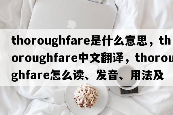 thoroughfare是什么意思，thoroughfare中文翻譯，thoroughfare怎么讀、發(fā)音、用法及例句