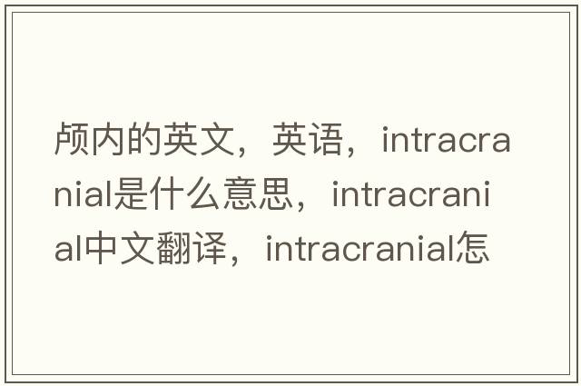 顱內(nèi)的英文，英語，intracranial是什么意思，intracranial中文翻譯，intracranial怎么讀、發(fā)音、用法及例句
