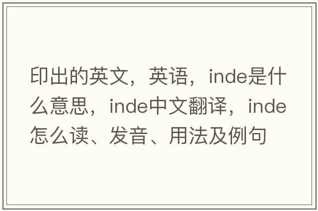 印出的英文，英語，Inde是什么意思，Inde中文翻譯，Inde怎么讀、發(fā)音、用法及例句