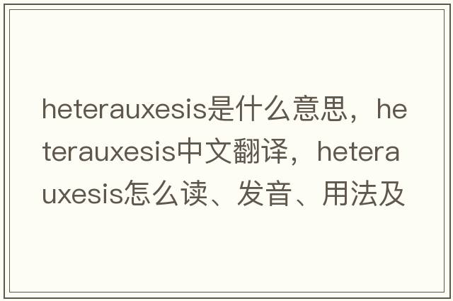 heterauxesis是什么意思，heterauxesis中文翻譯，heterauxesis怎么讀、發(fā)音、用法及例句