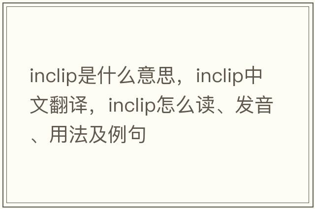 inclip是什么意思，inclip中文翻譯，inclip怎么讀、發(fā)音、用法及例句