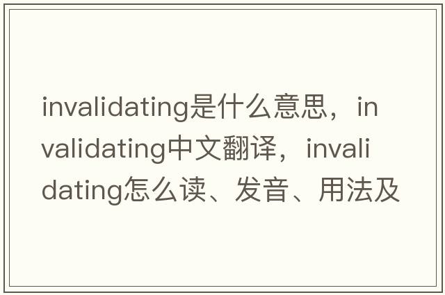 invalidating是什么意思，invalidating中文翻譯，invalidating怎么讀、發(fā)音、用法及例句