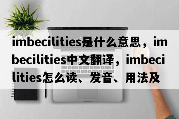 imbecilities是什么意思，imbecilities中文翻譯，imbecilities怎么讀、發(fā)音、用法及例句