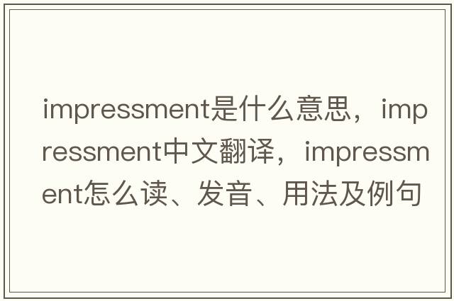 impressment是什么意思，impressment中文翻譯，impressment怎么讀、發(fā)音、用法及例句