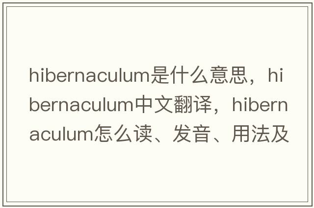hibernaculum是什么意思，hibernaculum中文翻譯，hibernaculum怎么讀、發(fā)音、用法及例句