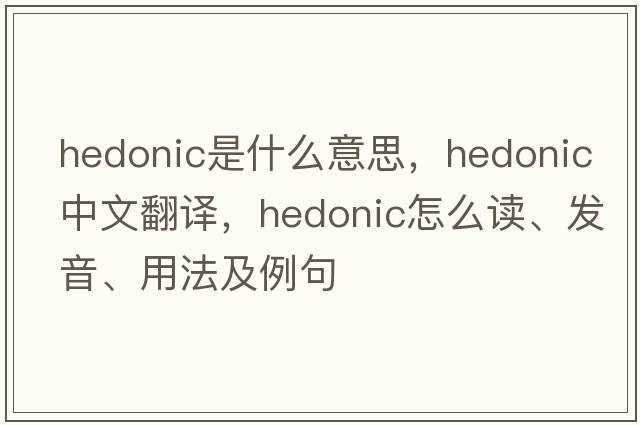 hedonic是什么意思，hedonic中文翻譯，hedonic怎么讀、發(fā)音、用法及例句