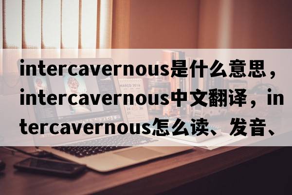 intercavernous是什么意思，intercavernous中文翻譯，intercavernous怎么讀、發(fā)音、用法及例句