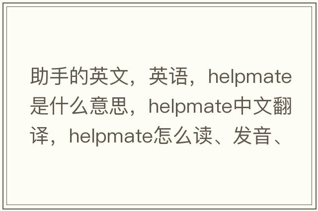 助手的英文，英語(yǔ)，helpmate是什么意思，helpmate中文翻譯，helpmate怎么讀、發(fā)音、用法及例句