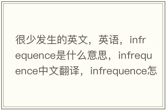 很少發(fā)生的英文，英語，infrequence是什么意思，infrequence中文翻譯，infrequence怎么讀、發(fā)音、用法及例句