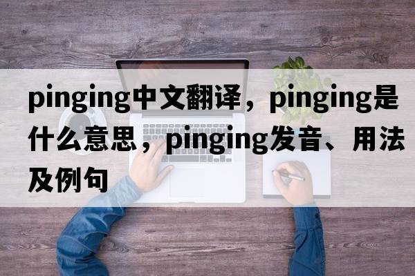 pinging中文翻譯，pinging是什么意思，pinging發(fā)音、用法及例句