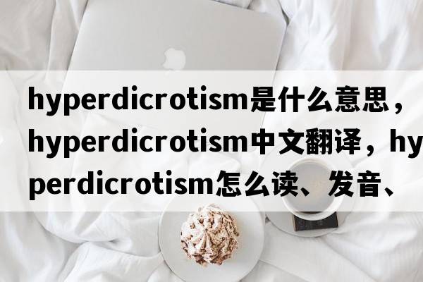 hyperdicrotism是什么意思，hyperdicrotism中文翻譯，hyperdicrotism怎么讀、發(fā)音、用法及例句