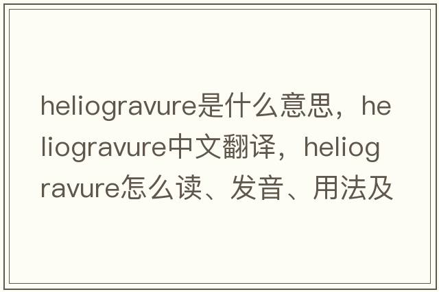 heliogravure是什么意思，heliogravure中文翻譯，heliogravure怎么讀、發(fā)音、用法及例句