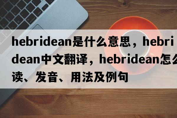 Hebridean是什么意思，Hebridean中文翻譯，Hebridean怎么讀、發(fā)音、用法及例句
