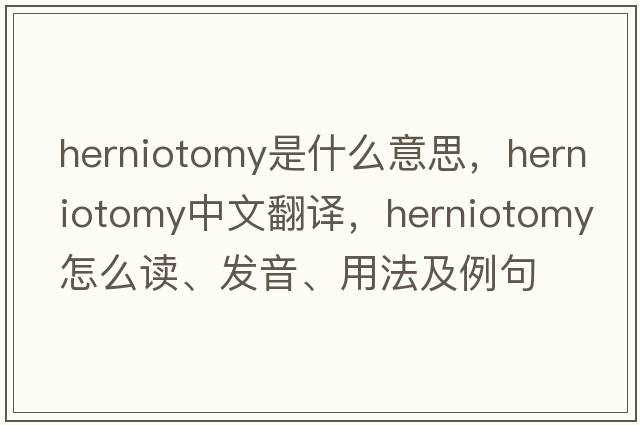 herniotomy是什么意思，herniotomy中文翻譯，herniotomy怎么讀、發(fā)音、用法及例句
