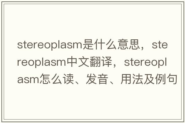 stereoplasm是什么意思，stereoplasm中文翻譯，stereoplasm怎么讀、發(fā)音、用法及例句
