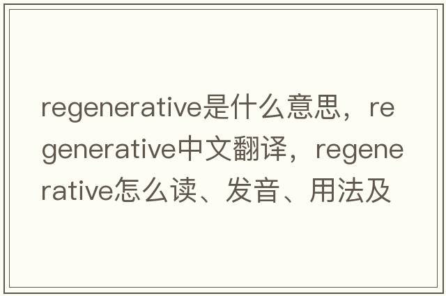 regenerative是什么意思，regenerative中文翻譯，regenerative怎么讀、發(fā)音、用法及例句