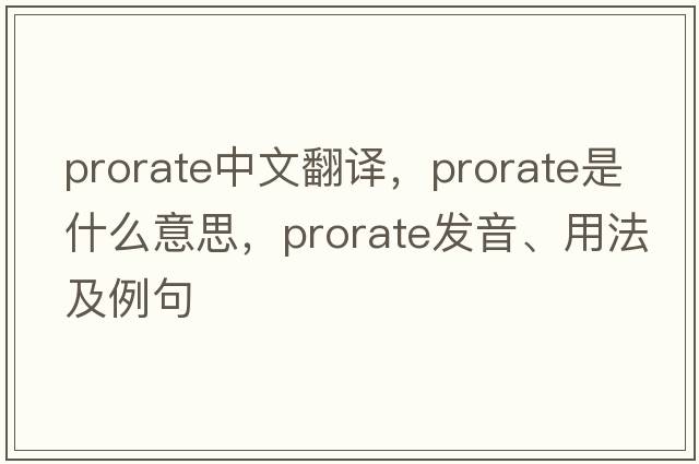 prorate中文翻譯，prorate是什么意思，prorate發(fā)音、用法及例句