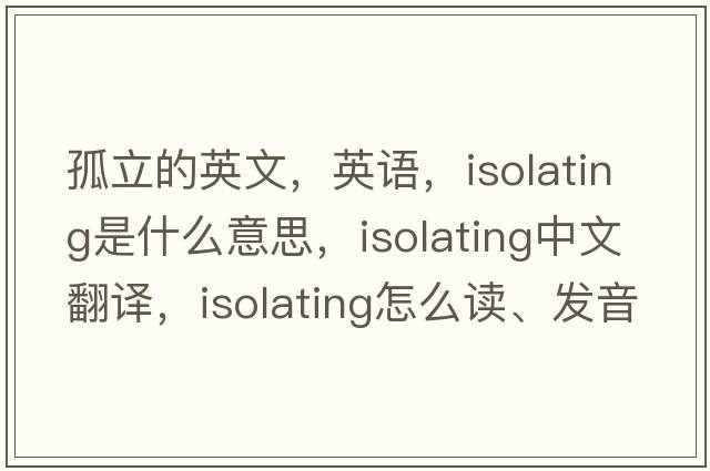 孤立的英文，英語，isolating是什么意思，isolating中文翻譯，isolating怎么讀、發(fā)音、用法及例句