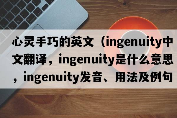 心靈手巧的英文（ingenuity中文翻譯，ingenuity是什么意思，ingenuity發(fā)音、用法及例句）