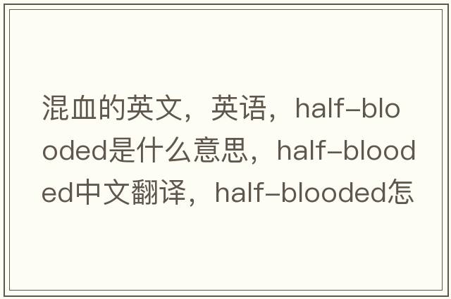 混血的英文，英語，half-blooded是什么意思，half-blooded中文翻譯，half-blooded怎么讀、發(fā)音、用法及例句