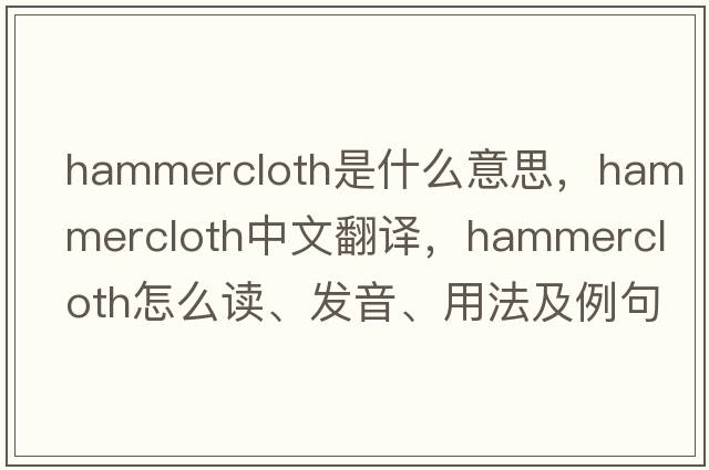 hammercloth是什么意思，hammercloth中文翻譯，hammercloth怎么讀、發(fā)音、用法及例句