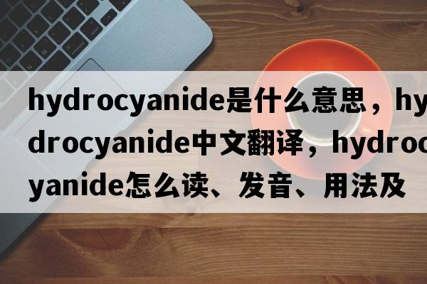 hydrocyanide是什么意思，hydrocyanide中文翻譯，hydrocyanide怎么讀、發(fā)音、用法及例句