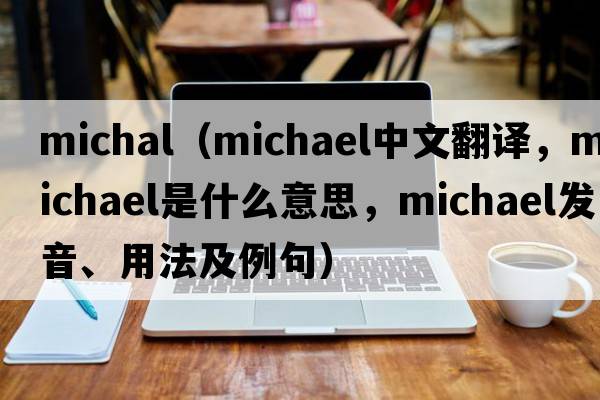 michal（Michael中文翻譯，Michael是什么意思，Michael發(fā)音、用法及例句）