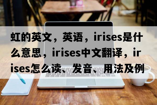 虹的英文，英語(yǔ)，irises是什么意思，irises中文翻譯，irises怎么讀、發(fā)音、用法及例句