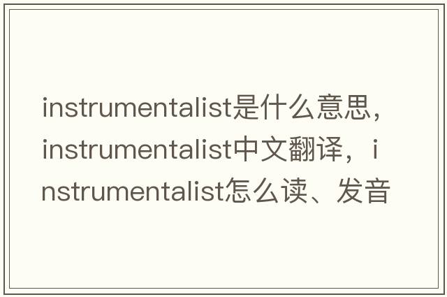 instrumentalist是什么意思，instrumentalist中文翻譯，instrumentalist怎么讀、發(fā)音、用法及例句